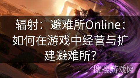 辐射：避难所Online：如何在游戏中经营与扩建避难所？