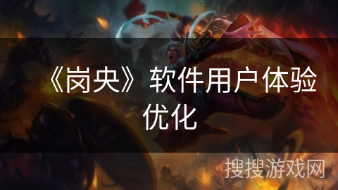 《岗央》软件用户体验优化 《岗央》软件用户体验优化