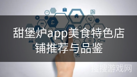 甜堡炉app美食特色店铺推荐与品鉴