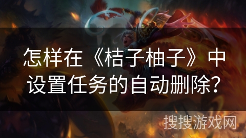 怎样在《桔子柚子》中设置任务的自动删除？