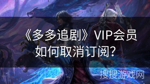 《多多追剧》VIP会员如何取消订阅? 《多多追剧》VIP会员如何取消订阅?