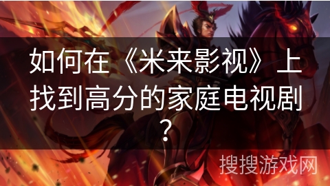 如何在《米来影视》上找到高分的家庭电视剧？