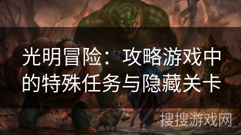 光明冒险:攻略游戏中的特殊任务与隐藏关卡 光明冒险:攻略游戏中的特殊任务与隐藏关卡