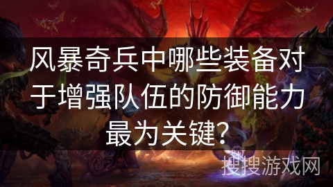 风暴奇兵中哪些装备对于增强队伍的防御能力最为关键？