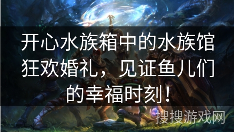 开心水族箱中的水族馆狂欢婚礼，见证鱼儿们的幸福时刻！