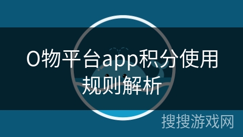О物平台app积分使用规则解析