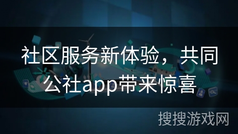 社区服务新体验，共同公社app带来惊喜