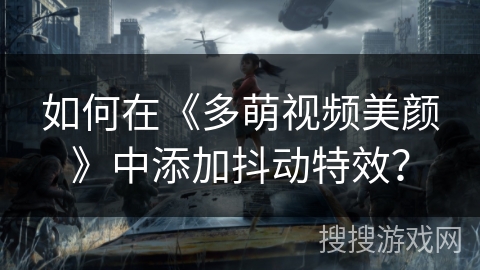 如何在《多萌视频美颜》中添加抖动特效？