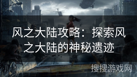 风之大陆攻略：探索风之大陆的神秘遗迹