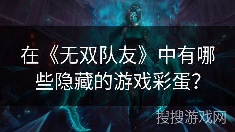 在《无双队友》中有哪些隐藏的游戏彩蛋？