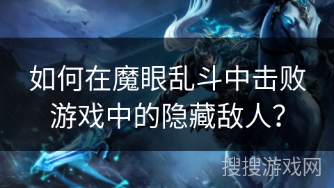 如何在魔眼乱斗中击败游戏中的隐藏敌人？