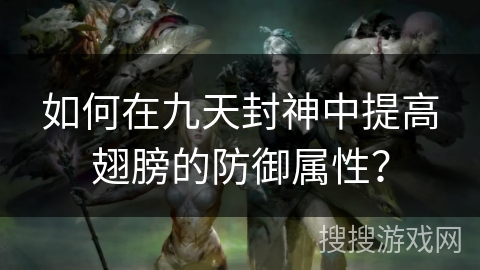 如何在九天封神中提高翅膀的防御属性？
