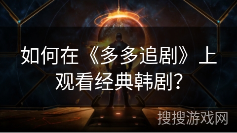 如何在《多多追剧》上观看经典韩剧？