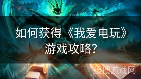 如何获得《我爱电玩》游戏攻略？