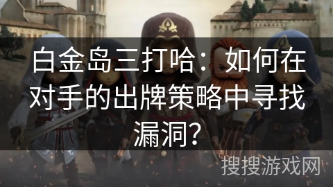 白金岛三打哈：如何在对手的出牌策略中寻找漏洞？