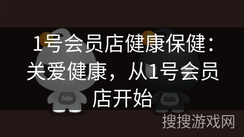 1号会员店健康保健：关爱健康，从1号会员店开始