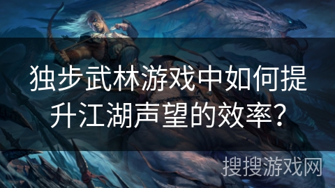 独步武林游戏中如何提升江湖声望的效率？