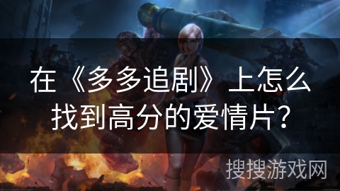 在《多多追剧》上怎么找到高分的爱情片？