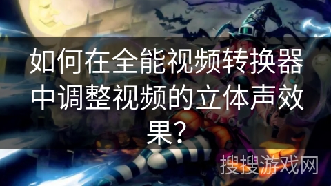 如何在全能视频转换器中调整视频的立体声效果？