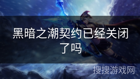 黑暗之潮契约已经关闭了吗