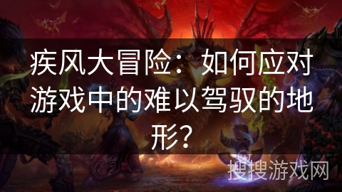 疾风大冒险：如何应对游戏中的难以驾驭的地形？