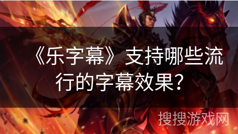 《乐字幕》支持哪些流行的字幕效果？