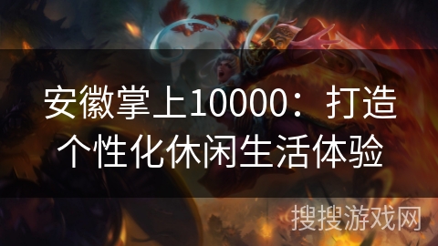 安徽掌上10000：打造个性化休闲生活体验
