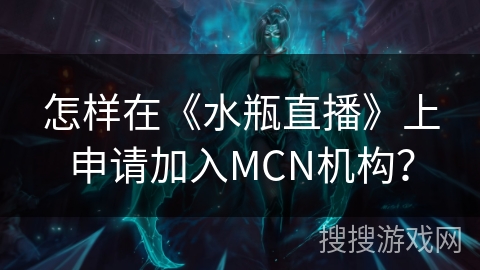 怎样在《水瓶直播》上申请加入MCN机构？