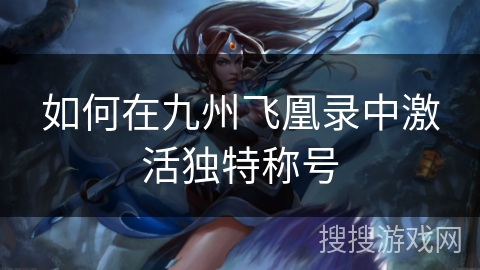 如何在九州飞凰录中激活独特称号