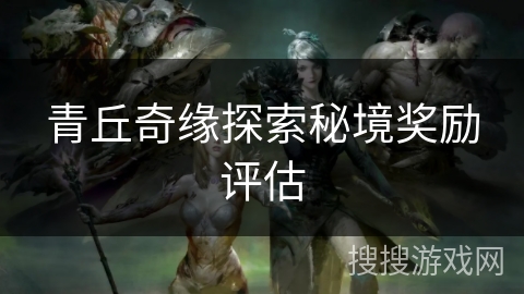 青丘奇缘探索秘境奖励评估
