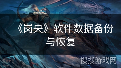 《岗央》软件数据备份与恢复 《岗央》软件数据备份与恢复