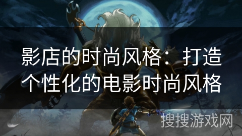 影店的时尚风格：打造个性化的电影时尚风格