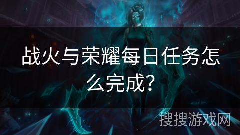 战火与荣耀每日任务怎么完成？