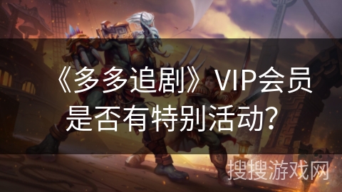 《多多追剧》VIP会员是否有特别活动？