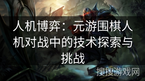人机博弈：元游围棋人机对战中的技术探索与挑战