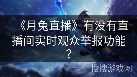 《月兔直播》有没有直播间实时观众举报功能？