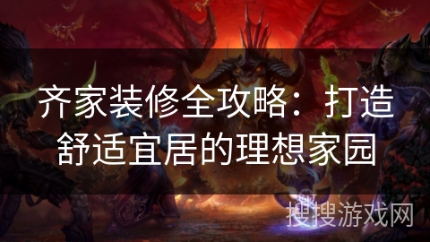 齐家装修全攻略：打造舒适宜居的理想家园