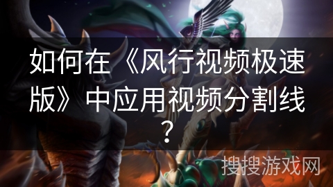 如何在《风行视频极速版》中应用视频分割线？