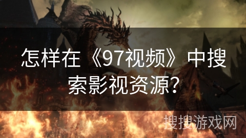 怎样在《97视频》中搜索影视资源？