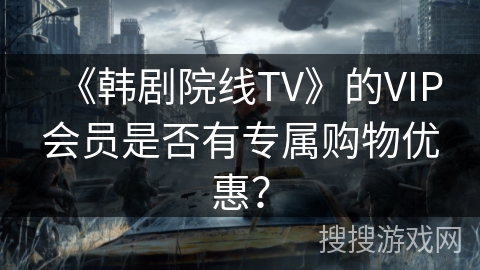 《韩剧院线TV》的VIP会员是否有专属购物优惠？