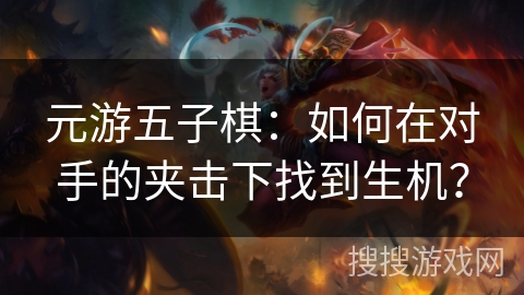 元游五子棋：如何在对手的夹击下找到生机？