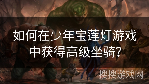 如何在少年宝莲灯游戏中获得高级坐骑？