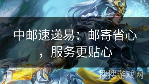 中邮速递易：邮寄省心，服务更贴心