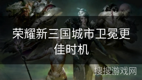 荣耀新三国城市卫冕更佳时机 荣耀新三国城市卫冕更佳时机