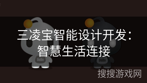 三凌宝智能设计开发:智慧生活连接 三凌宝智能设计开发:智慧生活连接