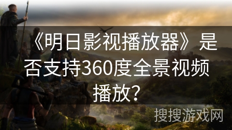 《明日影视播放器》是否支持360度全景视频播放？