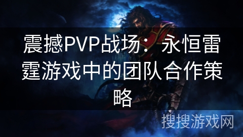 震撼PVP战场：永恒雷霆游戏中的团队合作策略