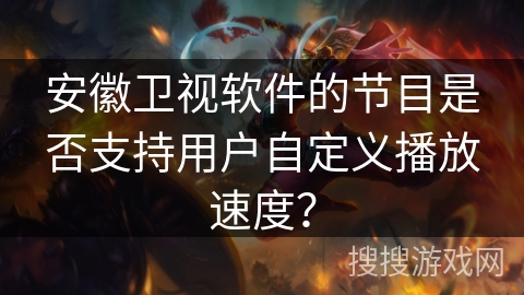 安徽卫视软件的节目是否支持用户自定义播放速度？