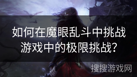 如何在魔眼乱斗中挑战游戏中的极限挑战？