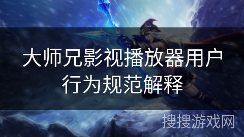 大师兄影视播放器用户行为规范解释 大师兄影视播放器用户行为规范解释